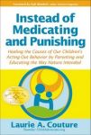 INSTEAD OF MEDICATING & PUNISHING : Healing The Causes Of Our Children's Acting-Out Behavior By Parenting & Educating The Way Nature Inteded