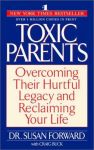 TOXIC PARENTS : Overcoming Their Hurtful Legacy & Reclaiming Your Life