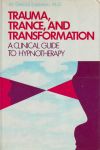 TRAUMA, TRANCE, & TRANSFORMATION : A Clinical Guide To Hypnotherapy