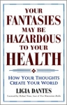 YOUR FANTASIES MAY BE HAZARDOUS TO YOUR HEALTH : How Your Thoughts Create Your World